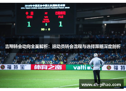 吉翔转会动向全面解析:运动员转会流程与选择策略深度剖析