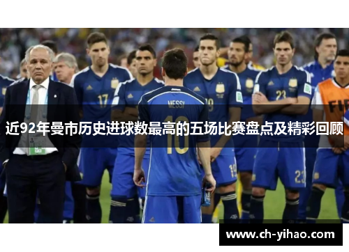 近92年曼市历史进球数最高的五场比赛盘点及精彩回顾
