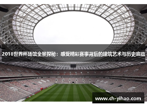 2018世界杯场馆全景探秘：感受精彩赛事背后的建筑艺术与历史底蕴