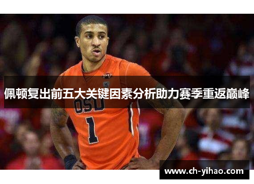 佩顿复出前五大关键因素分析助力赛季重返巅峰