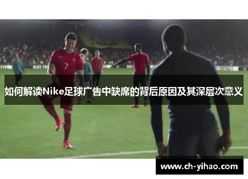 如何解读Nike足球广告中缺席的背后原因及其深层次意义