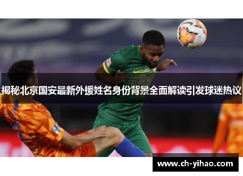 揭秘北京国安最新外援姓名身份背景全面解读引发球迷热议