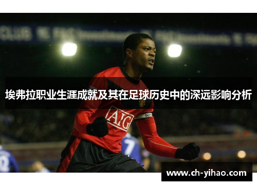 埃弗拉职业生涯成就及其在足球历史中的深远影响分析
