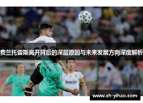 费兰托雷斯离开背后的深层原因与未来发展方向深度解析
