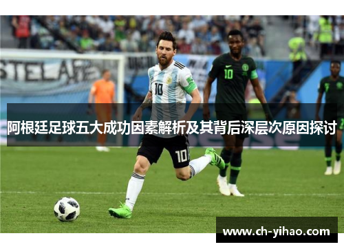 阿根廷足球五大成功因素解析及其背后深层次原因探讨