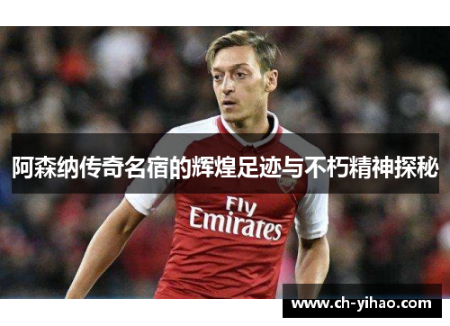 阿森纳传奇名宿的辉煌足迹与不朽精神探秘